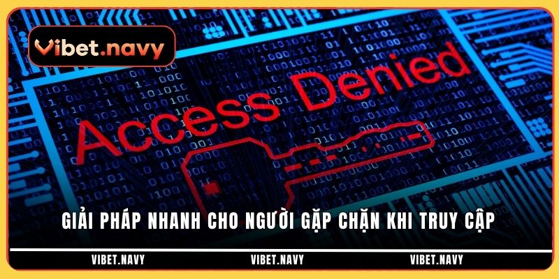 Giải pháp nhanh cho người gặp chặn khi truy cập