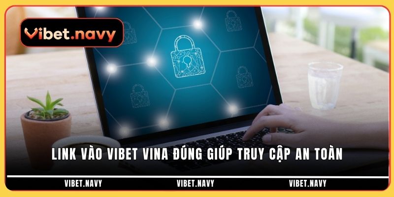 Link vào Vibet Vina đúng giúp truy cập an toàn