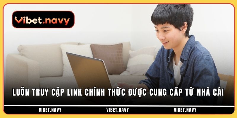 Luôn truy cập link chính thức được cung cấp từ nhà cái