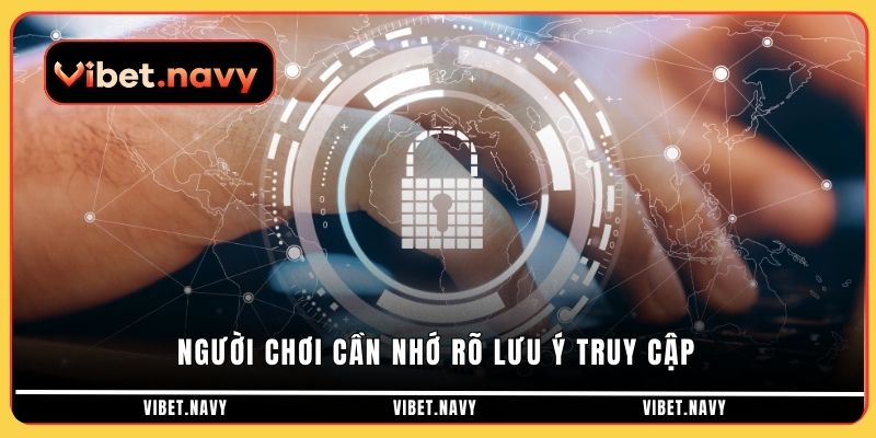 Người chơi cần nhớ rõ lưu ý truy cập